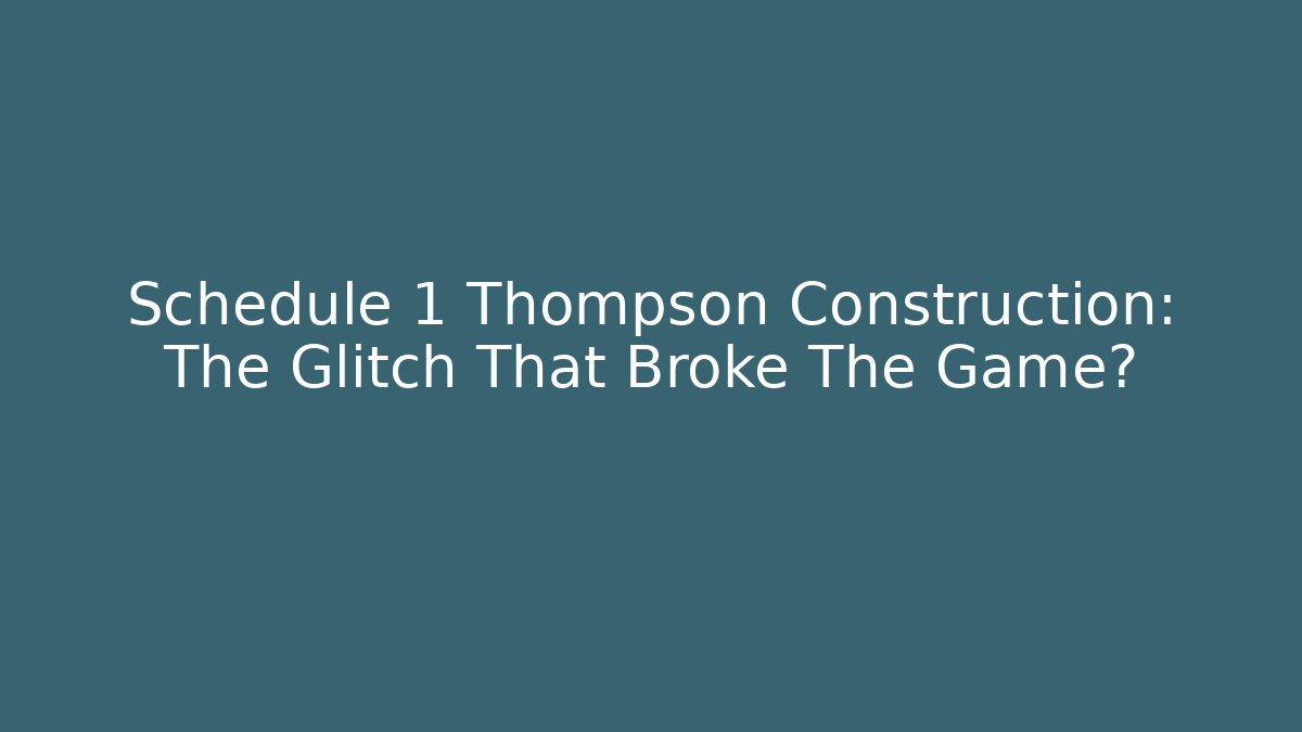 Schedule 1 Thompson Construction: The Glitch That Broke The Game?