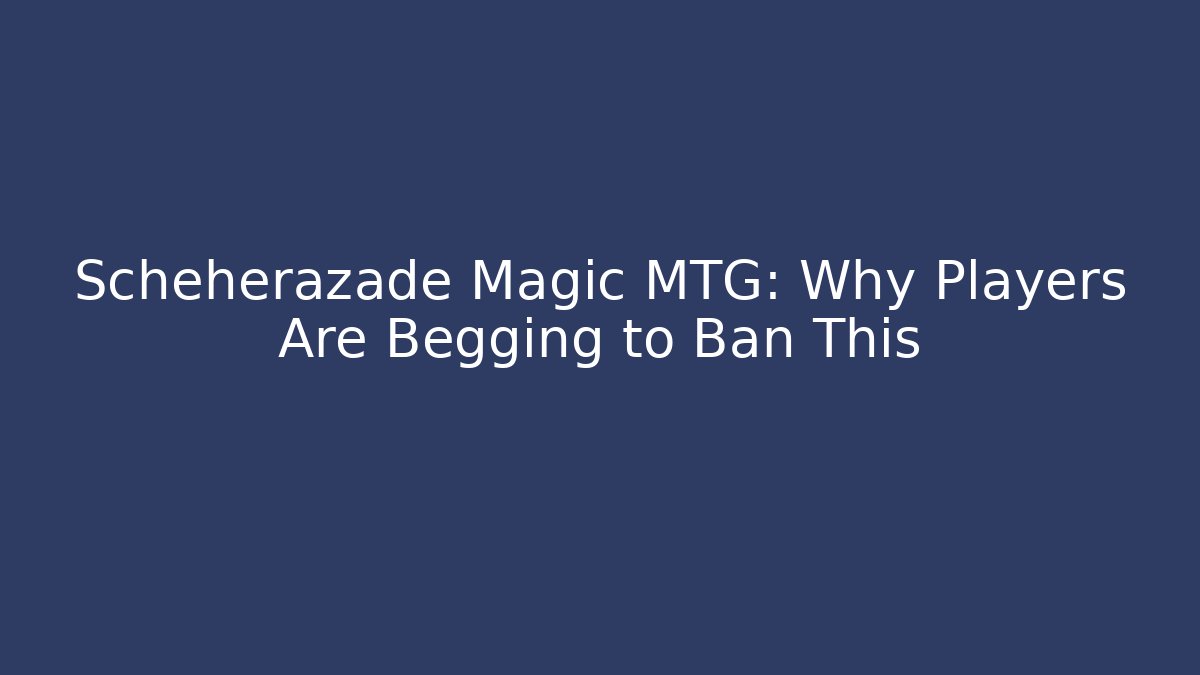 Scheherazade Magic MTG: Why Players Are Begging to Ban This
