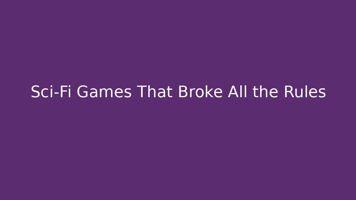Sci-Fi Games That Broke All the Rules