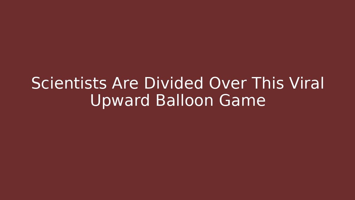 Scientists Are Divided Over This Viral Upward Balloon Game - Boomer Naturals