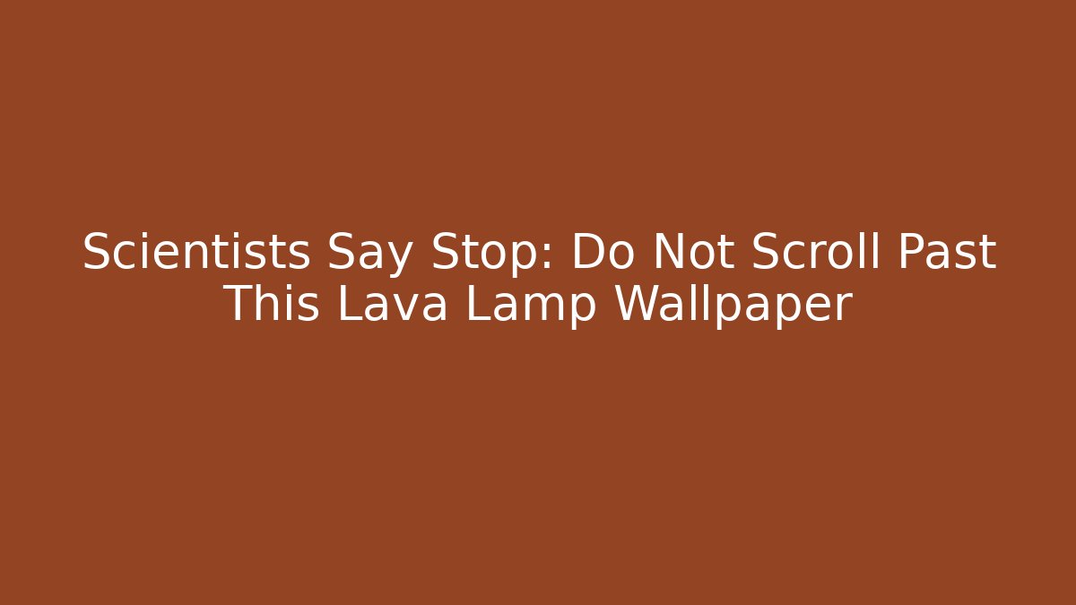 Scientists Say Stop: Do Not Scroll Past This Lava Lamp Wallpaper