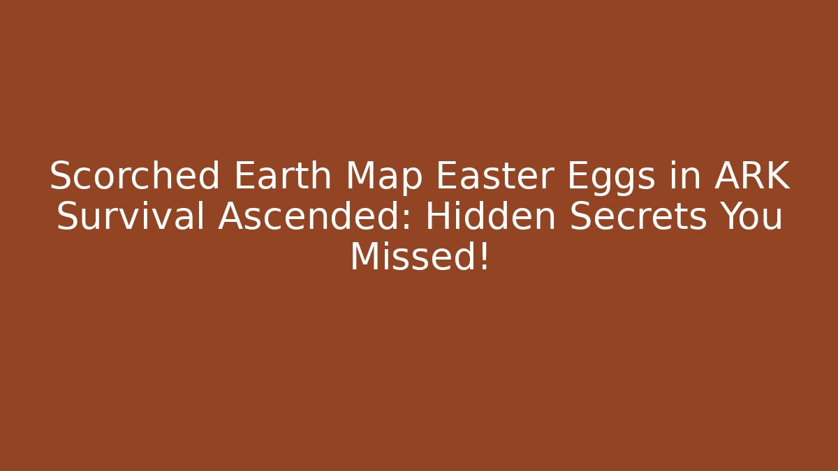 Scorched Earth Map Easter Eggs in ARK Survival Ascended: Hidden Secrets You Missed!