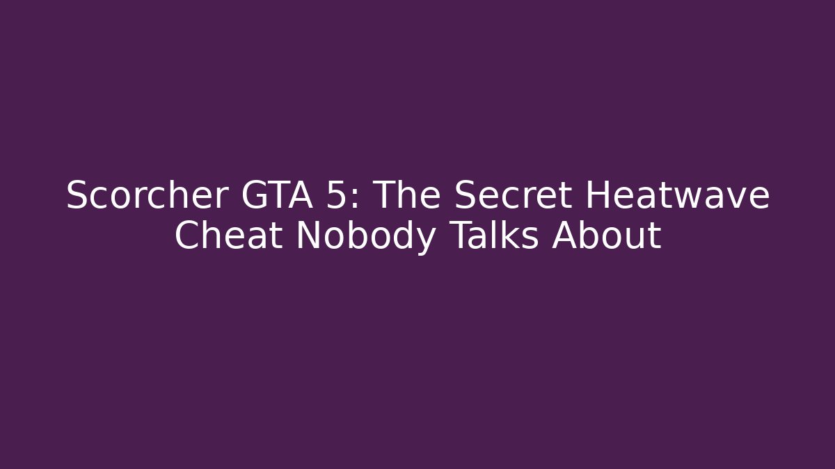 Scorcher GTA 5: The Secret Heatwave Cheat Nobody Talks About