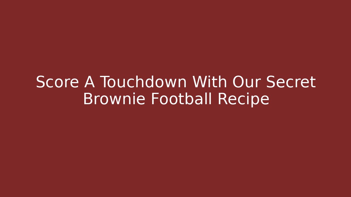 Score A Touchdown With Our Secret Brownie Football Recipe