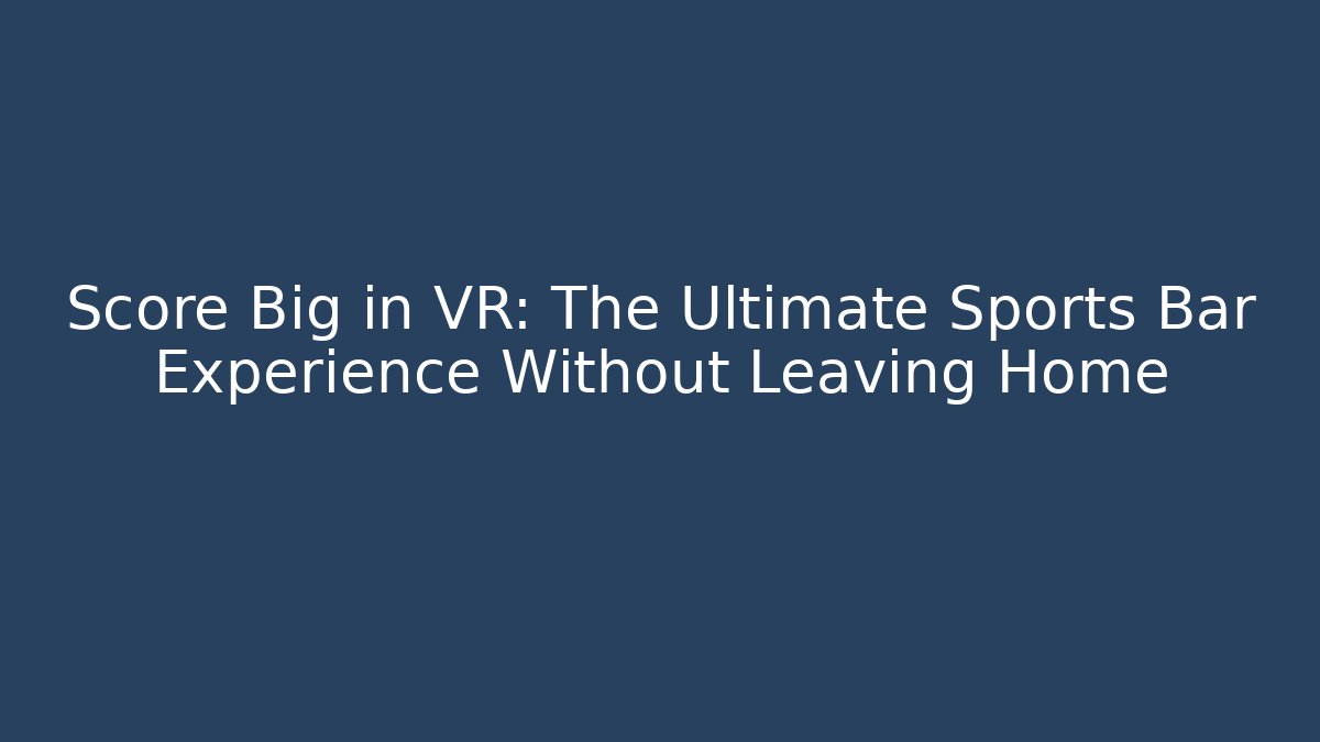 Score Big in VR: The Ultimate Sports Bar Experience Without Leaving Home
