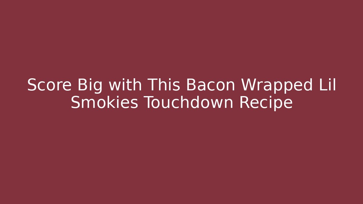 Score Big with This Bacon Wrapped Lil Smokies Touchdown Recipe