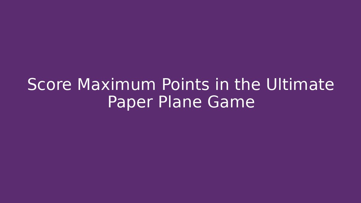 Score Maximum Points in the Ultimate Paper Plane Game