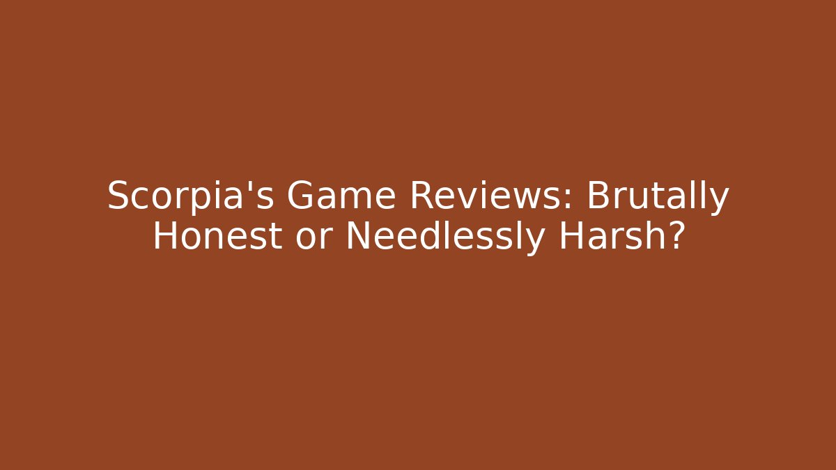 Scorpia's Game Reviews: Brutally Honest or Needlessly Harsh?