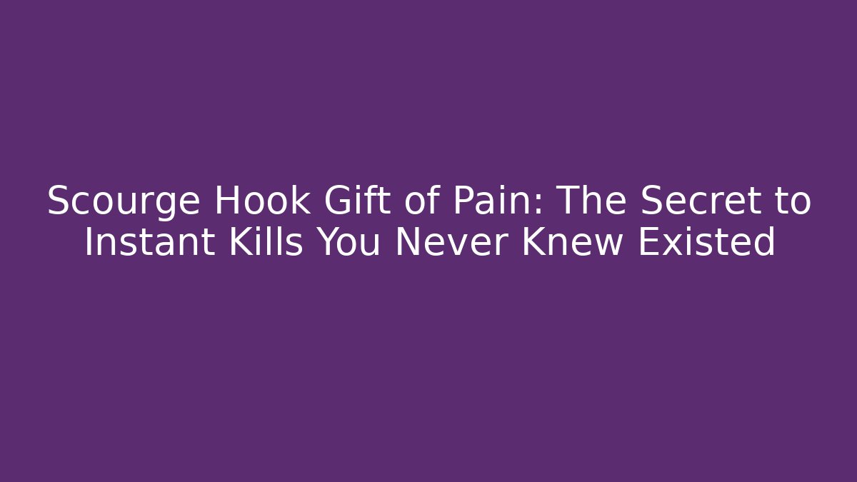 Scourge Hook Gift of Pain: The Secret to Instant Kills You Never Knew Existed