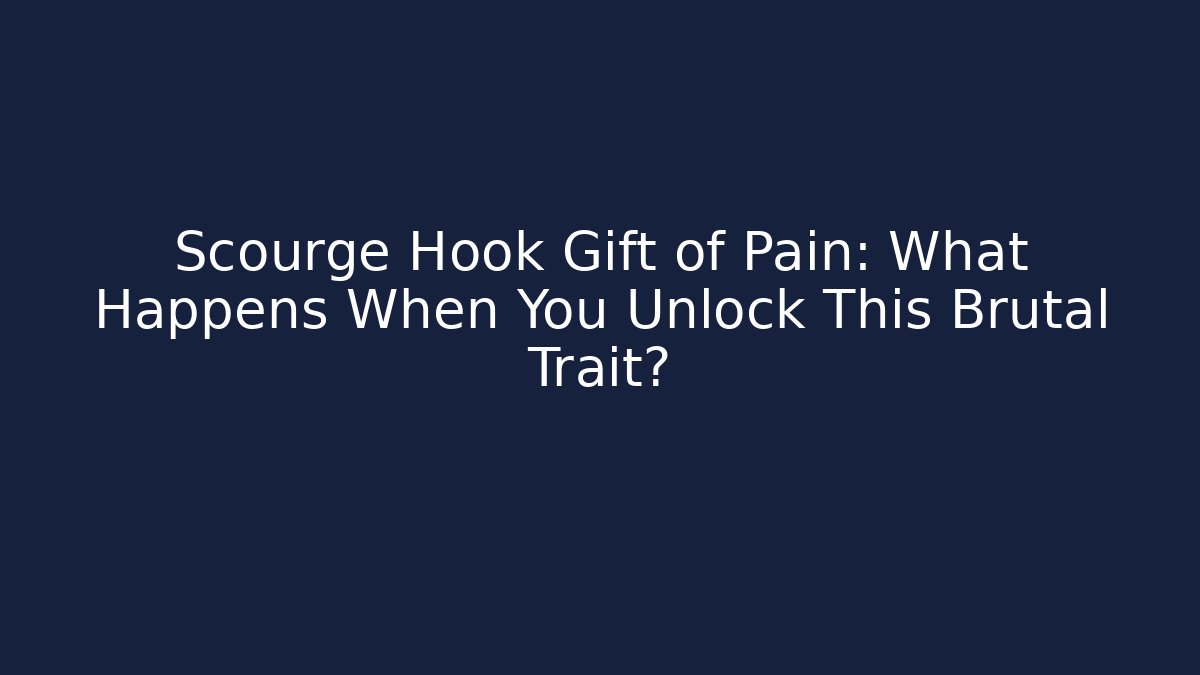 Scourge Hook Gift of Pain: What Happens When You Unlock This Brutal Trait?