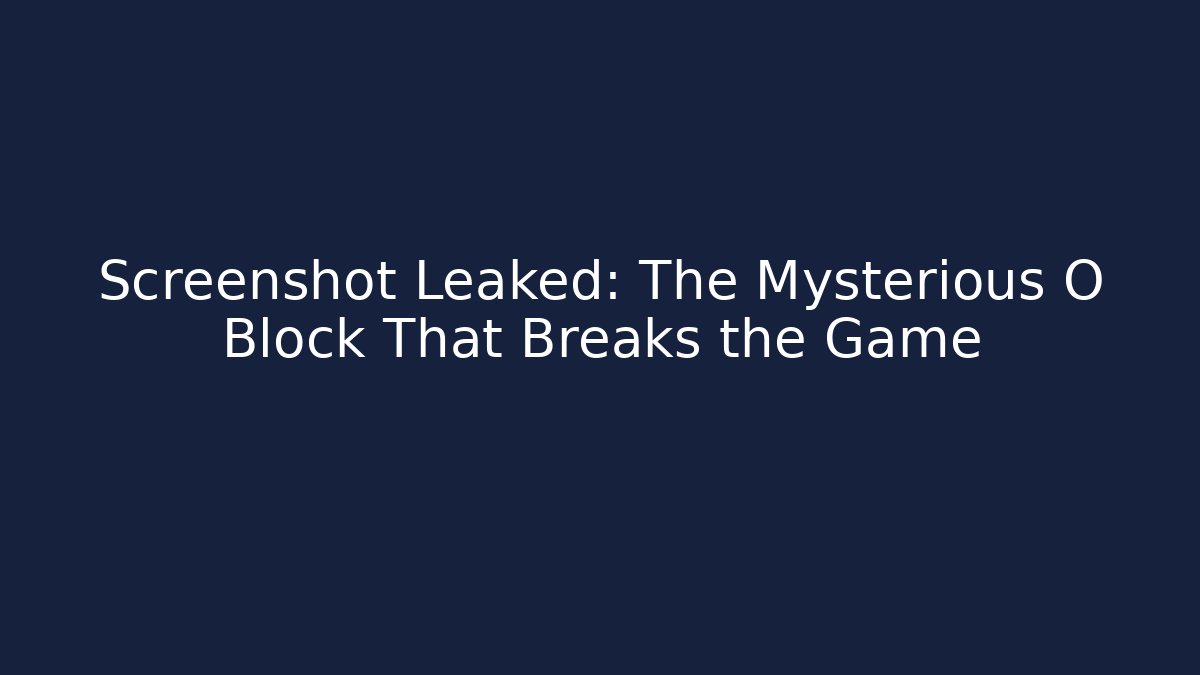 Screenshot Leaked: The Mysterious O Block That Breaks the Game