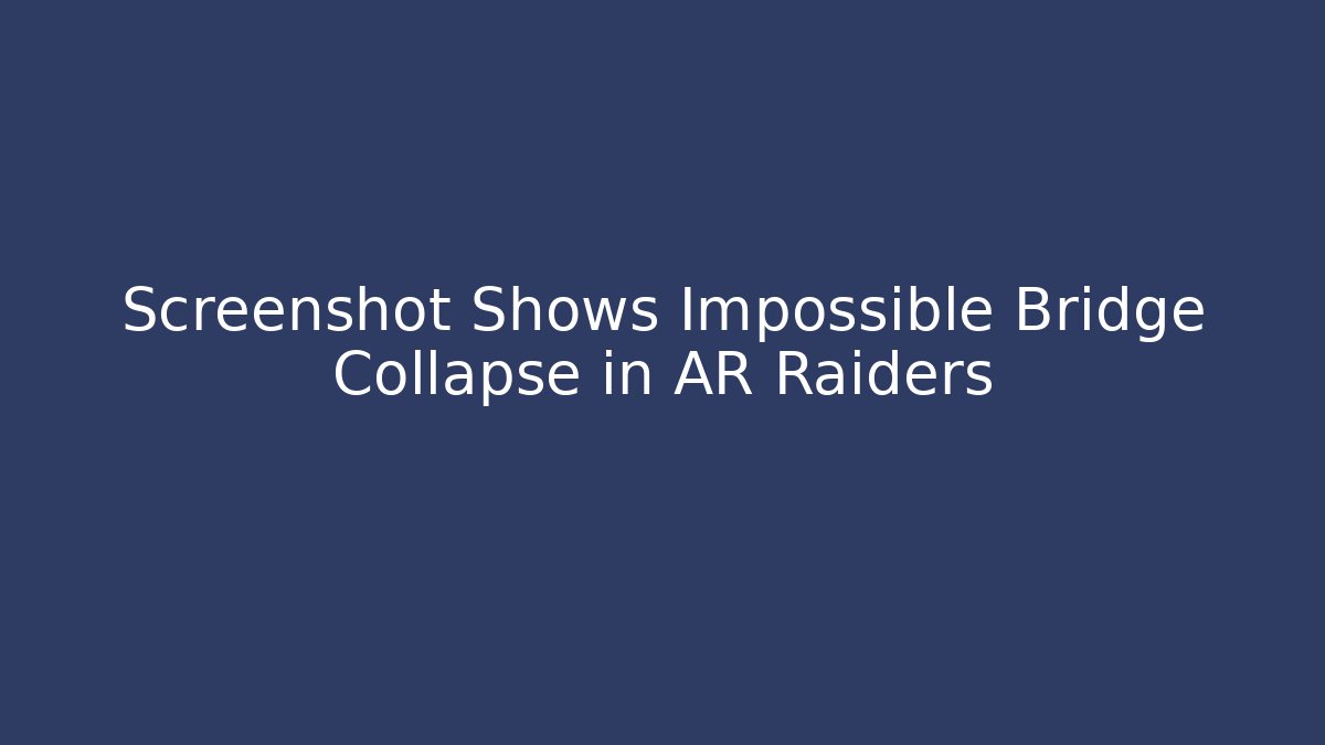 Screenshot Shows Impossible Bridge Collapse in AR Raiders - Boomer Naturals