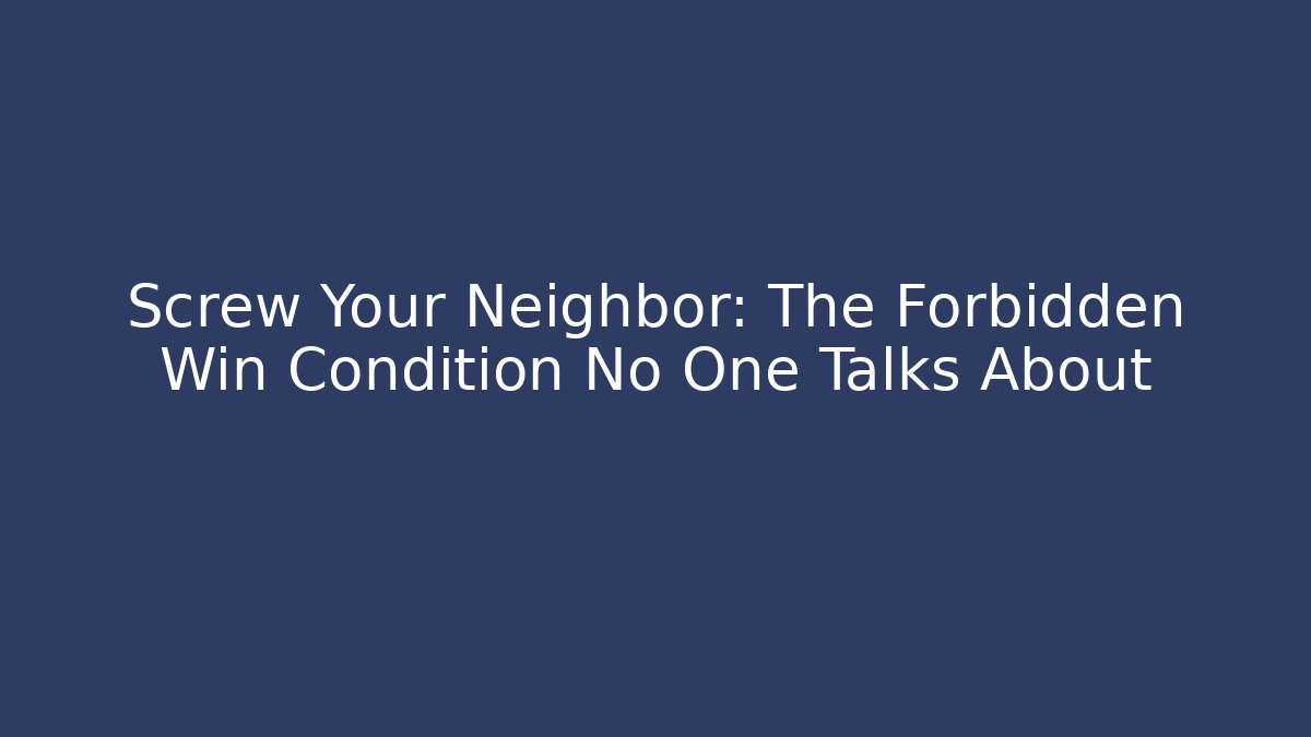 Screw Your Neighbor: The Forbidden Win Condition No One Talks About