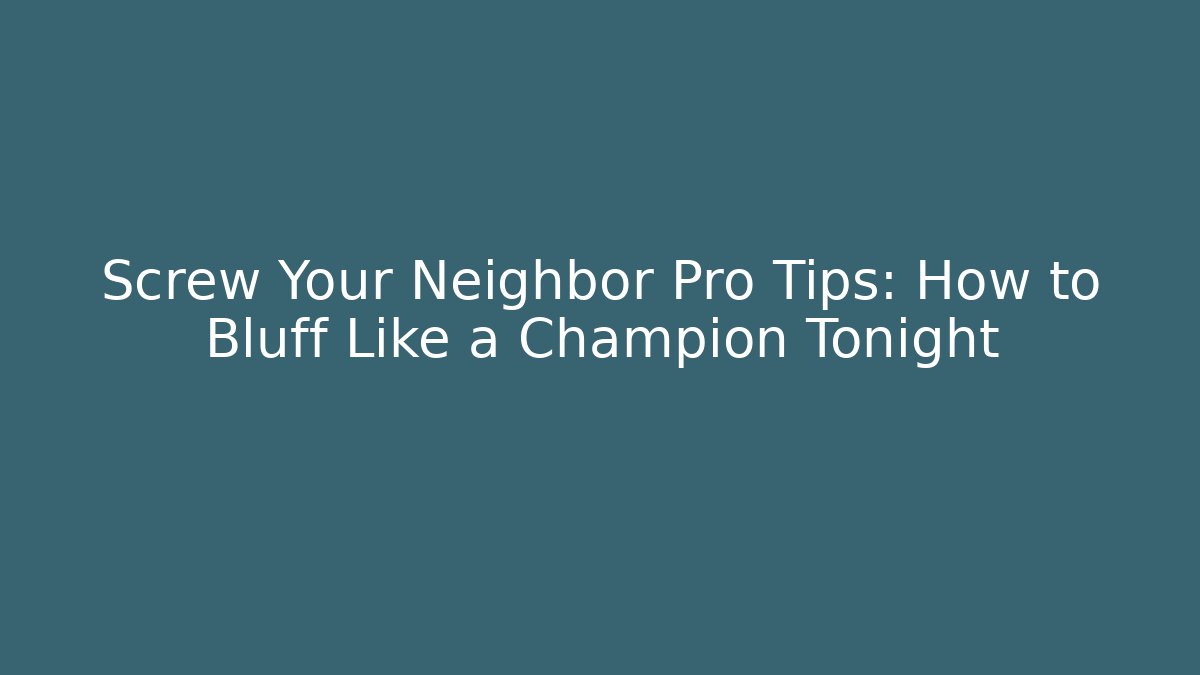 Screw Your Neighbor Pro Tips: How to Bluff Like a Champion Tonight