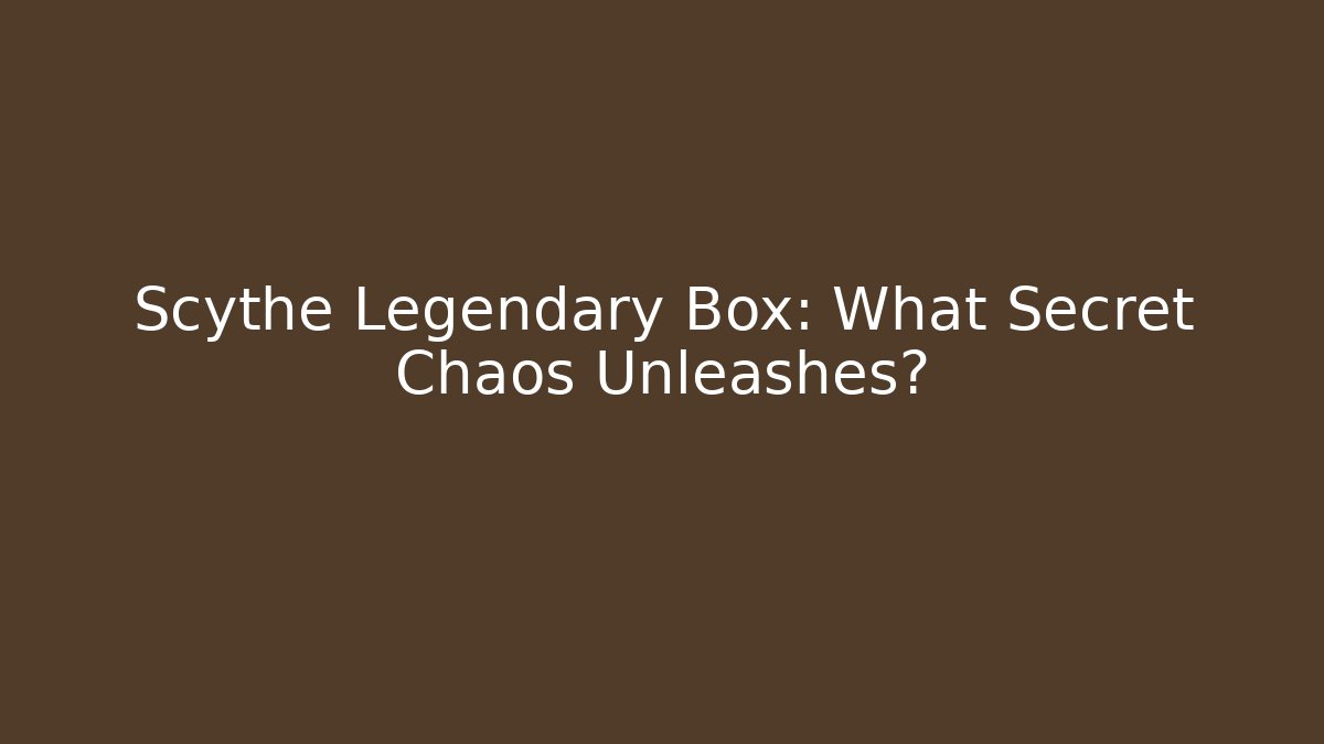 Scythe Legendary Box: What Secret Chaos Unleashes?