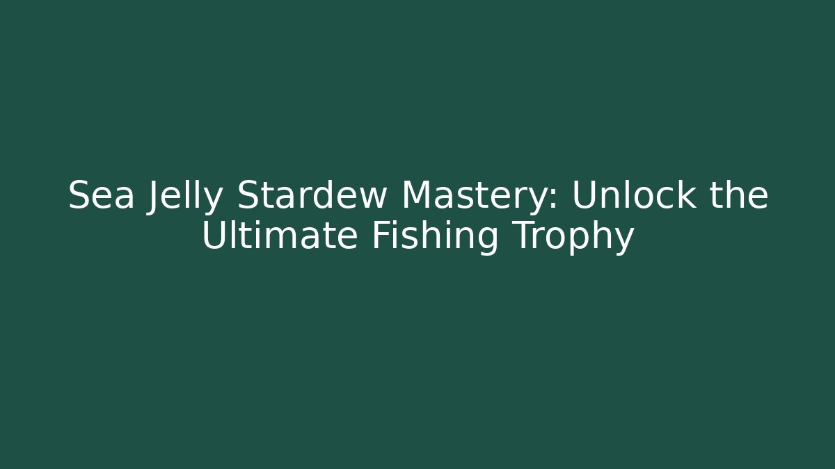 Sea Jelly Stardew Mastery: Unlock the Ultimate Fishing Trophy