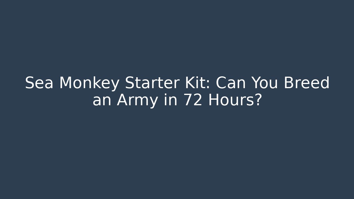 Sea Monkey Starter Kit: Can You Breed an Army in 72 Hours?