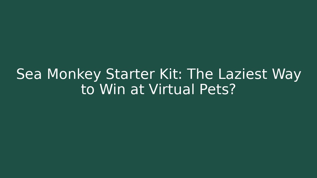 Sea Monkey Starter Kit: The Laziest Way to Win at Virtual Pets?