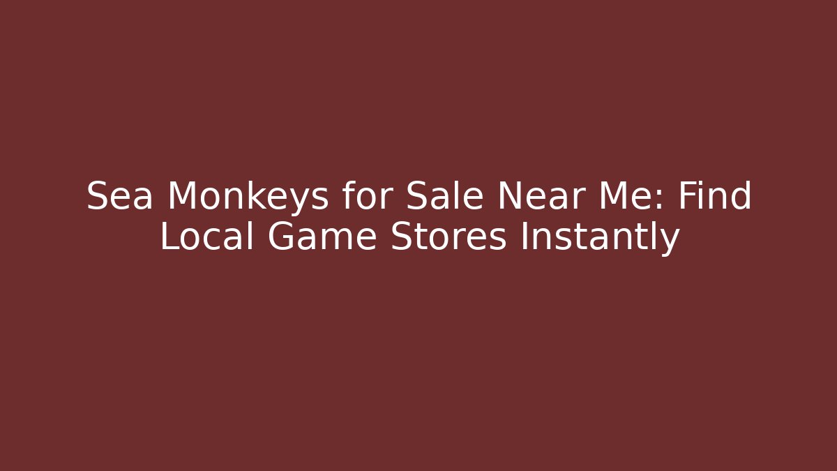 Sea Monkeys for Sale Near Me: Find Local Game Stores Instantly