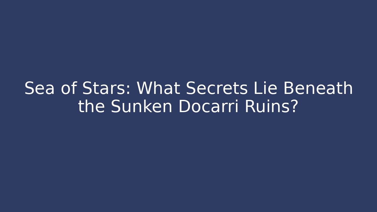 Sea of Stars: What Secrets Lie Beneath the Sunken Docarri Ruins?