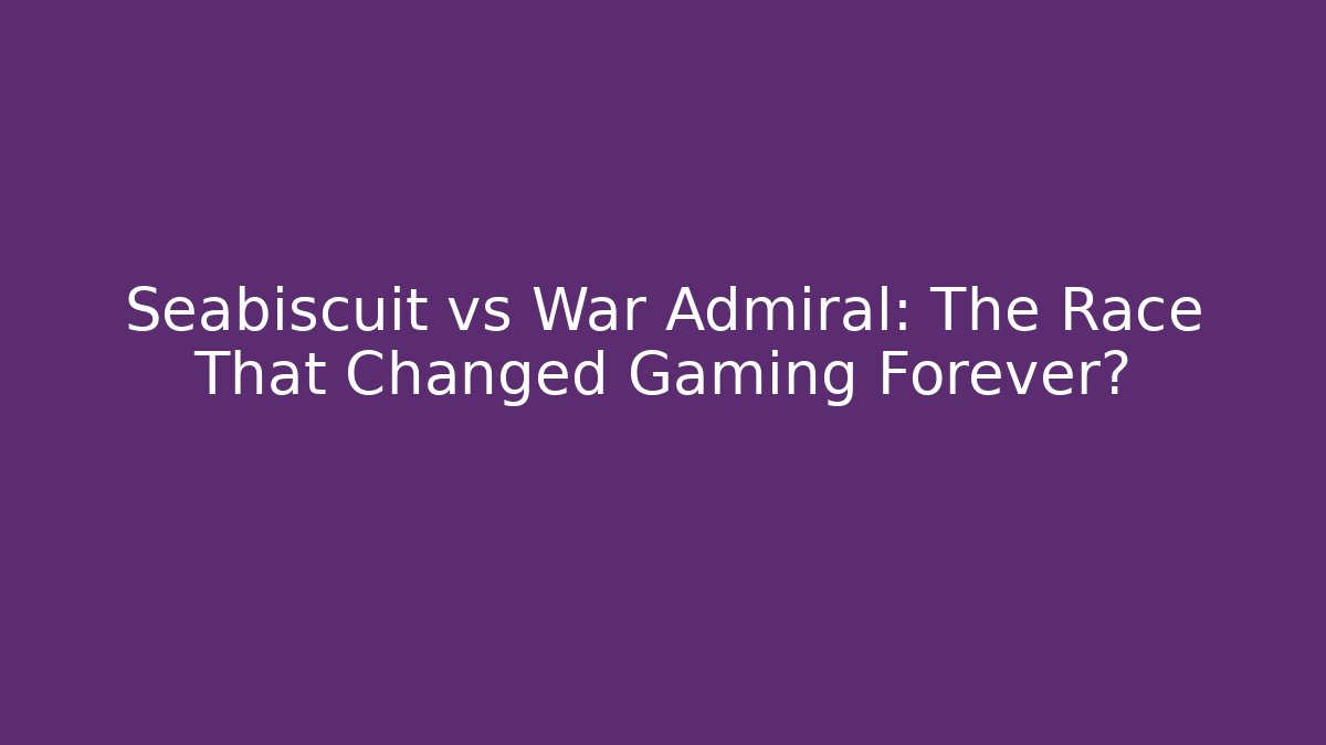 Seabiscuit vs War Admiral: The Race That Changed Gaming Forever?