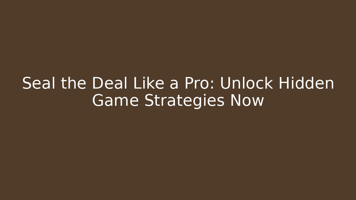 Seal the Deal Like a Pro: Unlock Hidden Game Strategies Now