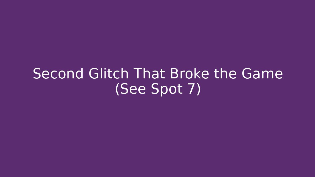 Second Glitch That Broke the Game (See Spot 7)