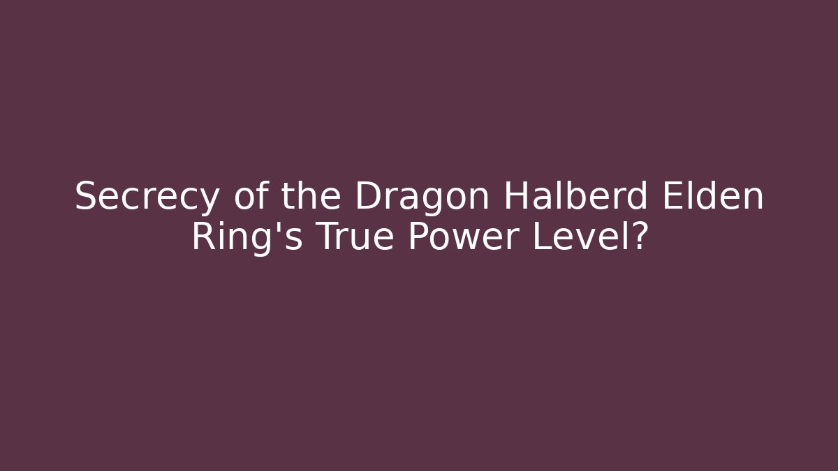 Secrecy of the Dragon Halberd Elden Ring's True Power Level?