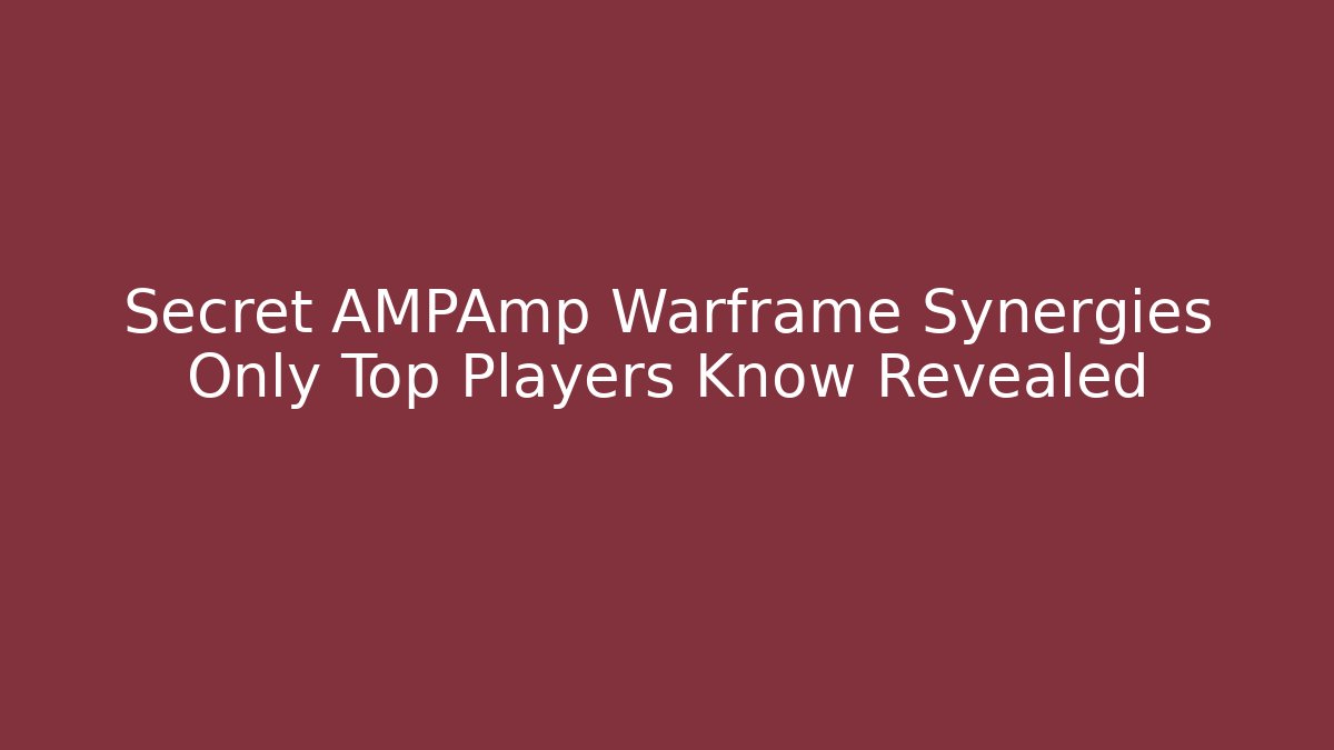 Secret AMPAmp Warframe Synergies Only Top Players Know Revealed