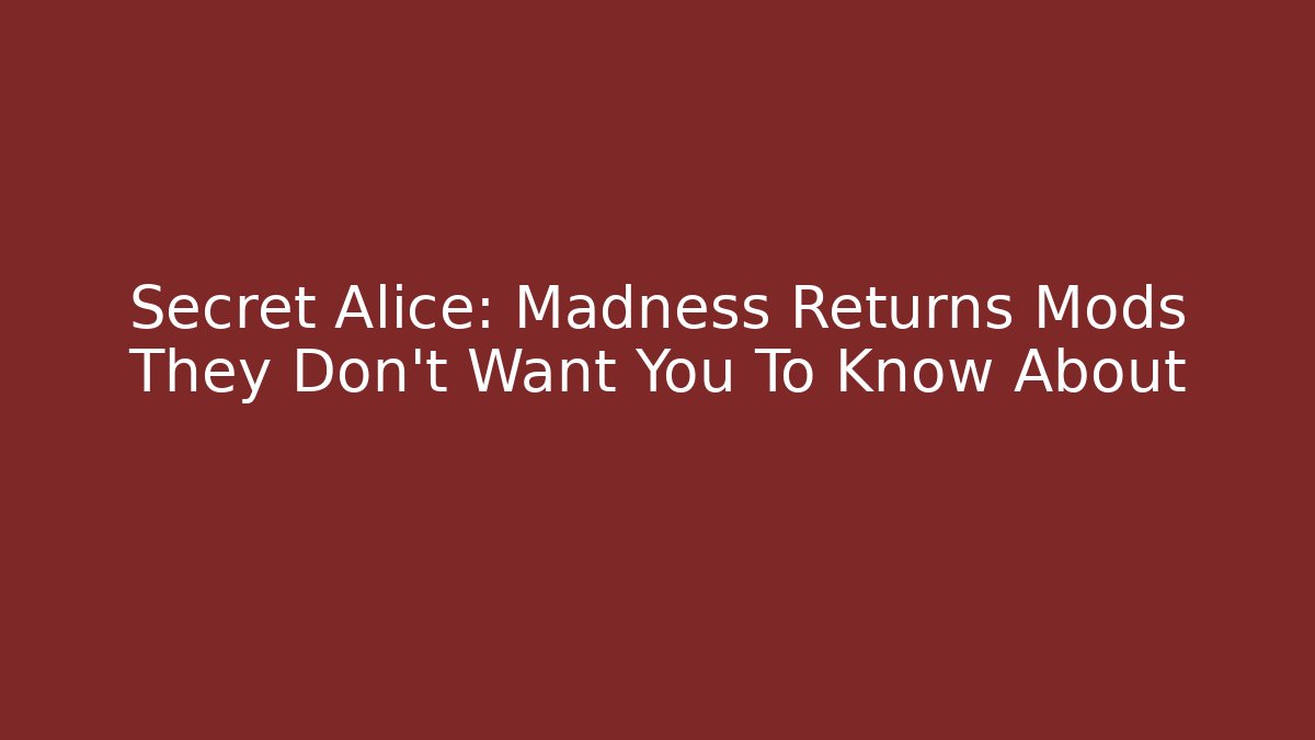 Secret Alice: Madness Returns Mods They Don't Want You To Know About
