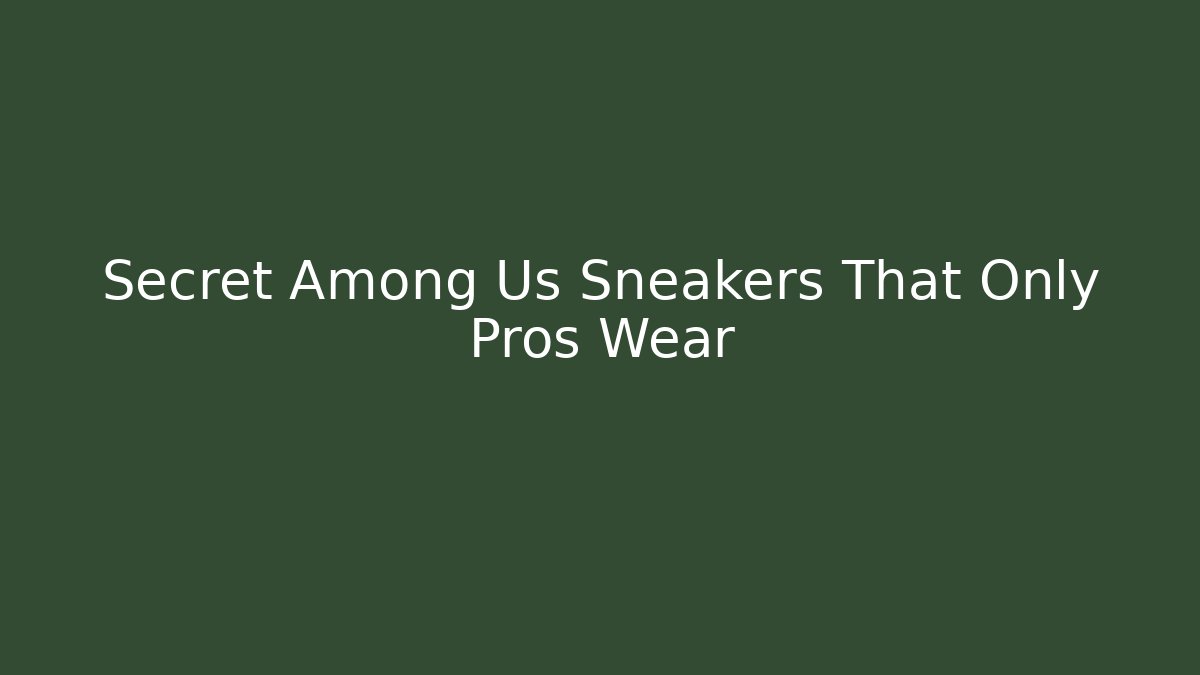 Secret Among Us Sneakers That Only Pros Wear