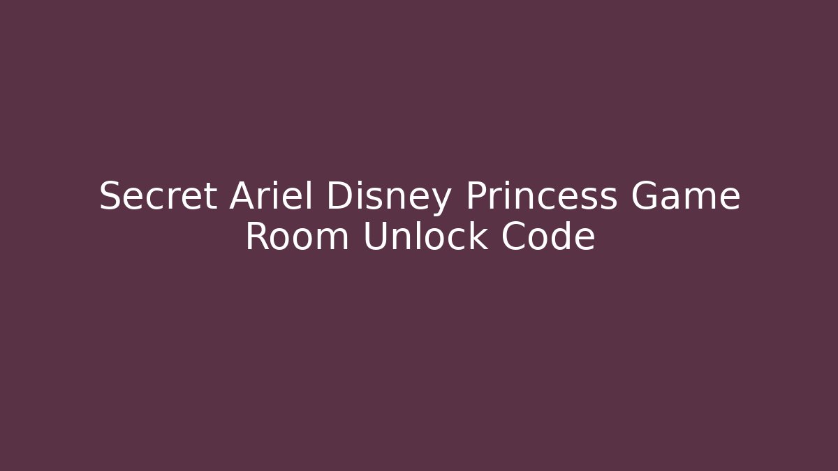 Secret Ariel Disney Princess Game Room Unlock Code - Boomer Naturals