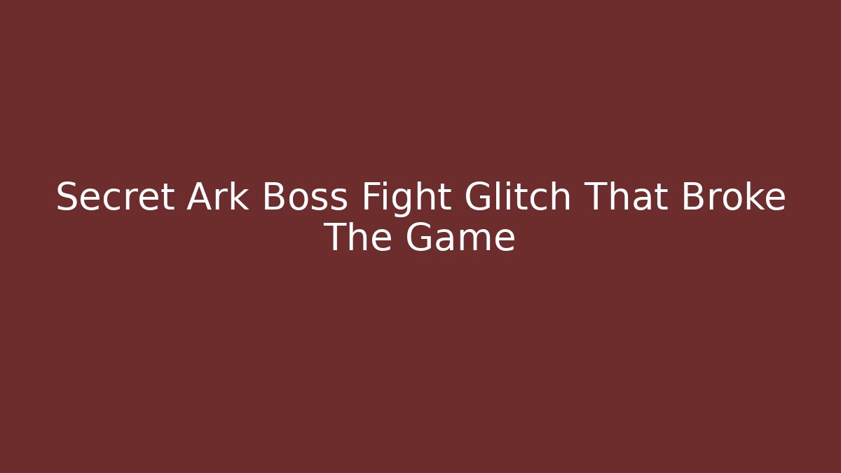 Secret Ark Boss Fight Glitch That Broke The Game