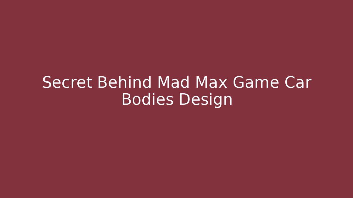 Secret Behind Mad Max Game Car Bodies Design