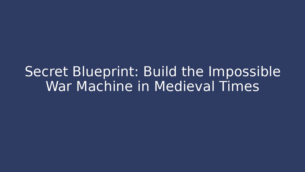 Secret Blueprint: Build the Impossible War Machine in Medieval Times