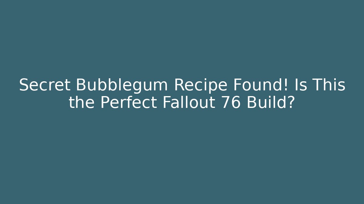 Secret Bubblegum Recipe Found! Is This the Perfect Fallout 76 Build?
