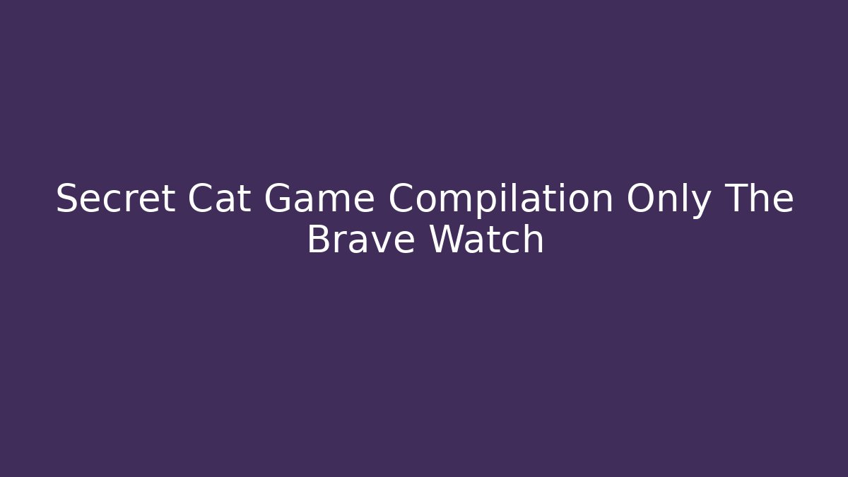 Secret Cat Game Compilation Only The Brave Watch - Boomer Naturals