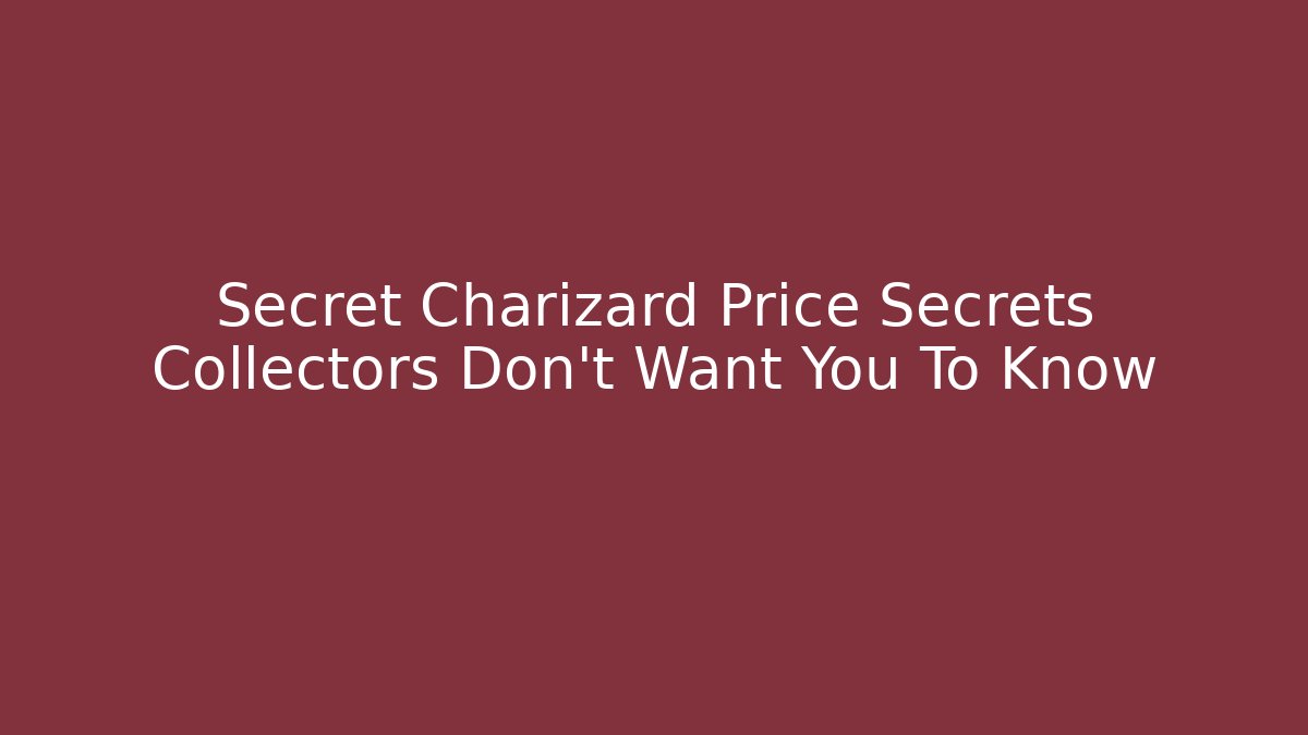 Secret Charizard Price Secrets Collectors Don't Want You To Know