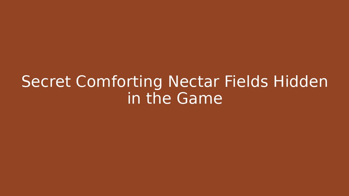 Secret Comforting Nectar Fields Hidden in the Game