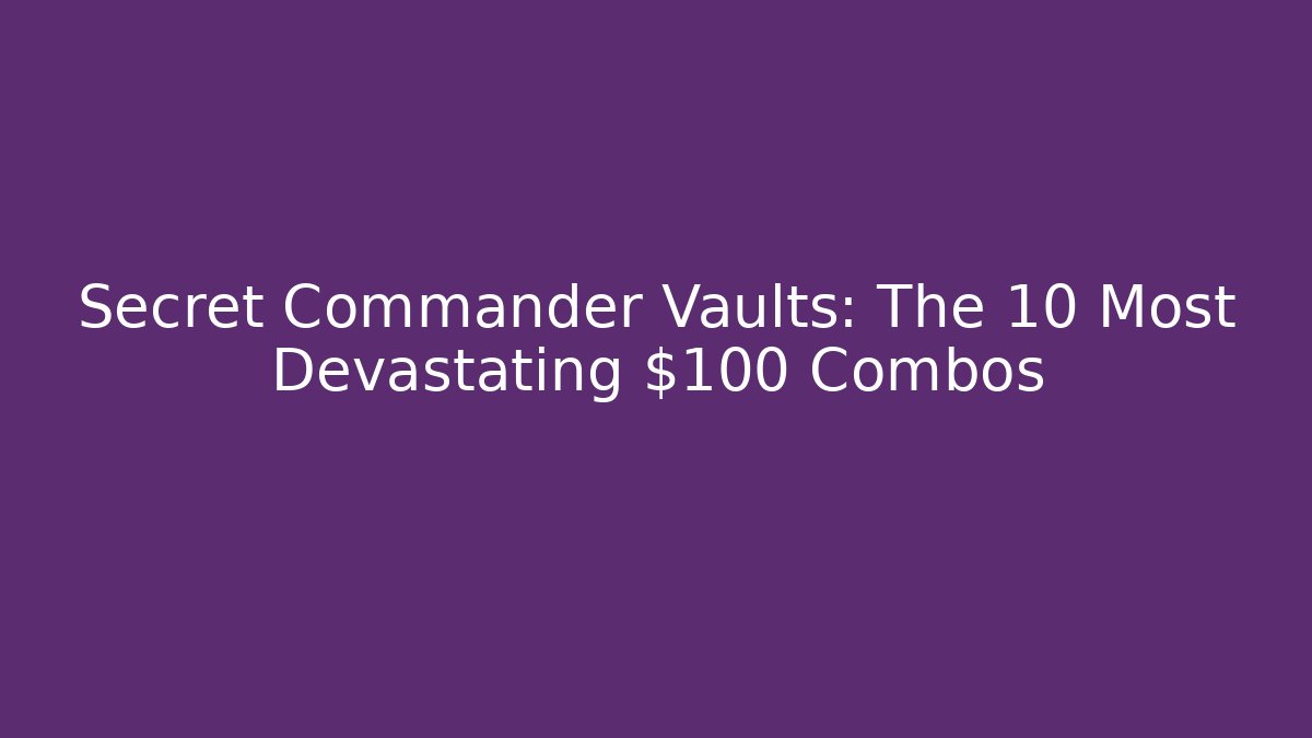 Secret Commander Vaults: The 10 Most Devastating $100 Combos - Boomer Naturals