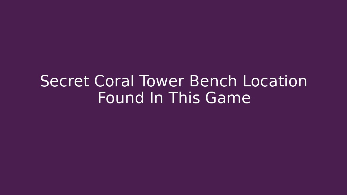 Secret Coral Tower Bench Location Found In This Game