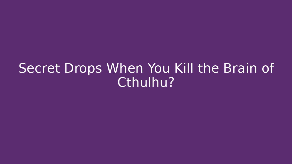 Secret Drops When You Kill the Brain of Cthulhu?