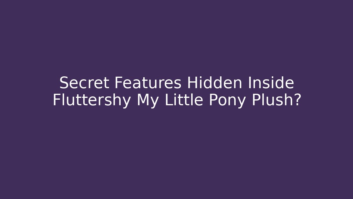Secret Features Hidden Inside Fluttershy My Little Pony Plush? - Boomer Naturals