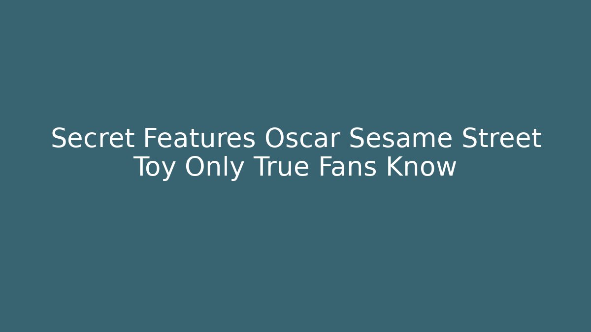 Secret Features Oscar Sesame Street Toy Only True Fans Know