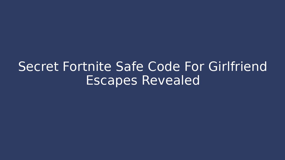 Secret Fortnite Safe Code For Girlfriend Escapes Revealed - Boomer Naturals