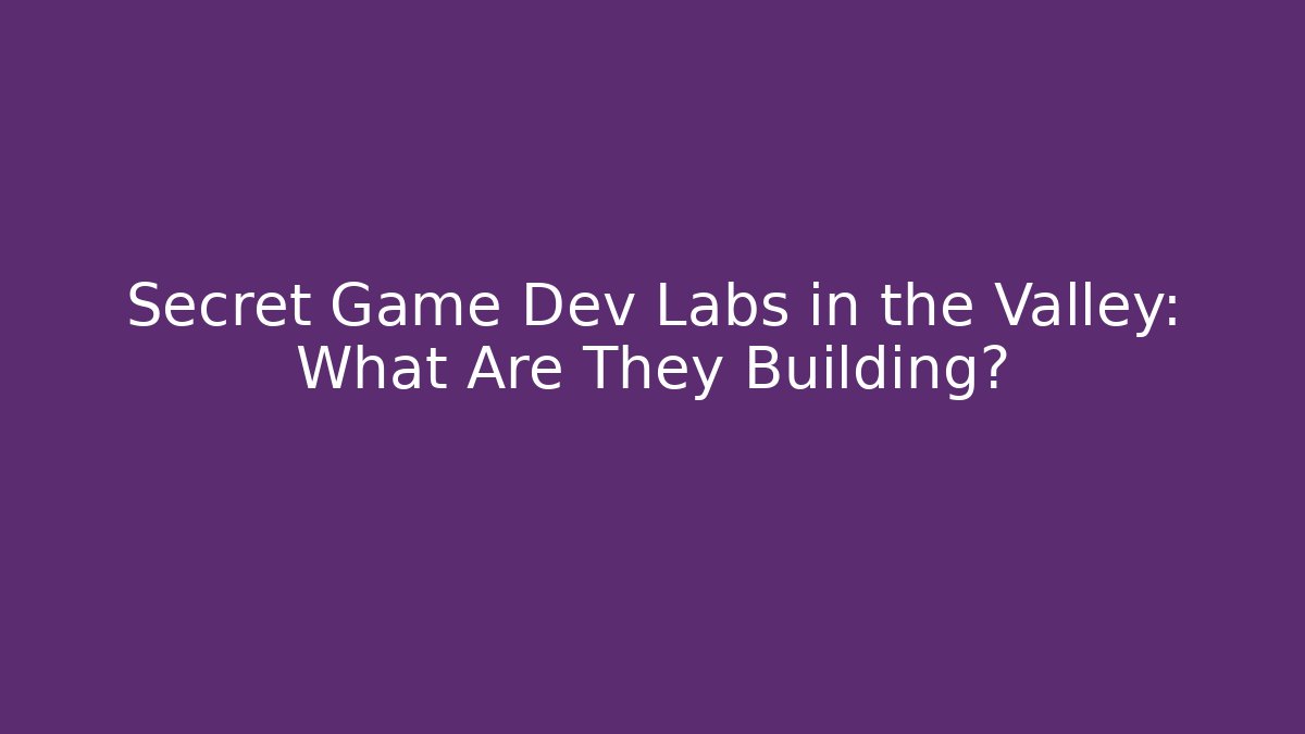 Secret Game Dev Labs in the Valley: What Are They Building?