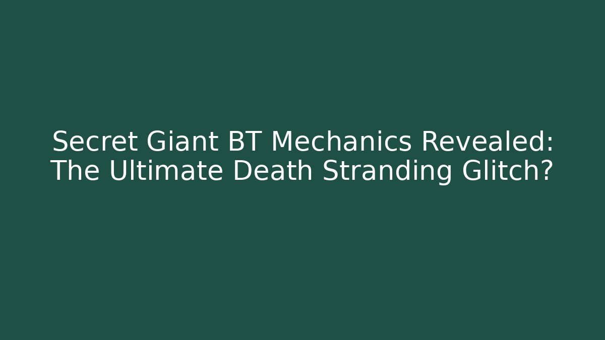 Secret Giant BT Mechanics Revealed: The Ultimate Death Stranding Glitch?