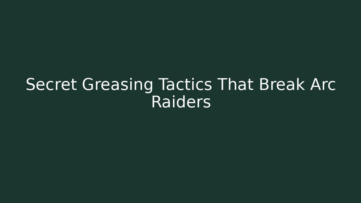 Secret Greasing Tactics That Break Arc Raiders - Boomer Naturals