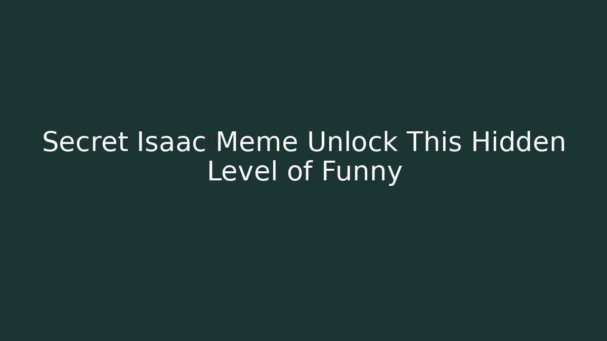 Secret Isaac Meme Unlock This Hidden Level of Funny