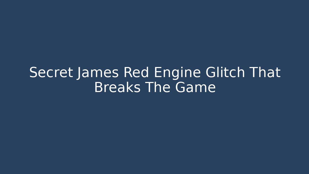Secret James Red Engine Glitch That Breaks The Game